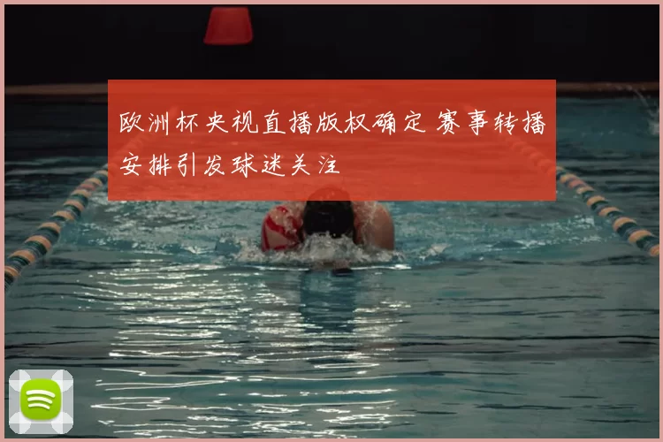 欧洲杯央视直播版权确定 赛事转播安排引发球迷关注