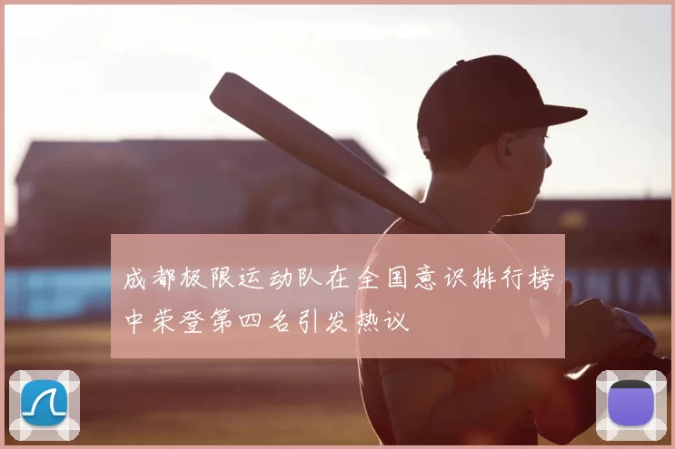 成都极限运动队在全国意识排行榜中荣登第四名引发热议