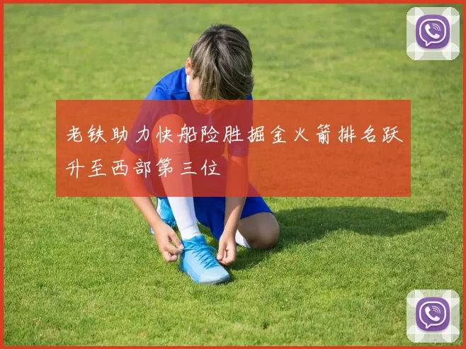 老铁助力快船险胜掘金火箭排名跃升至西部第三位