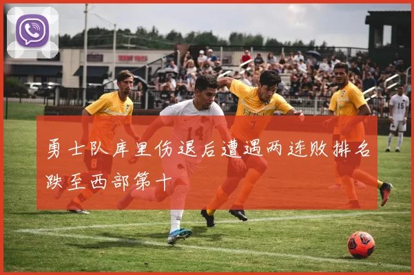 勇士队库里伤退后遭遇两连败排名跌至西部第十