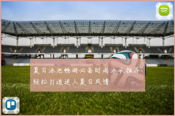 夏日泳池畅游必备时尚泳衣推荐，轻松打造迷人夏日风情