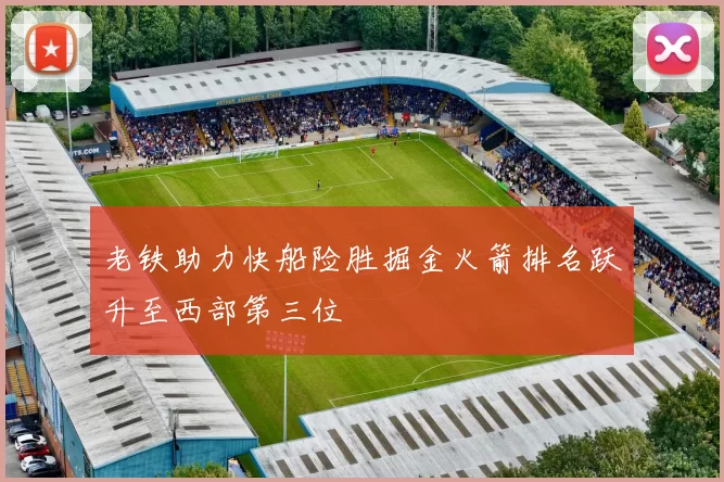 老铁助力快船险胜掘金火箭排名跃升至西部第三位
