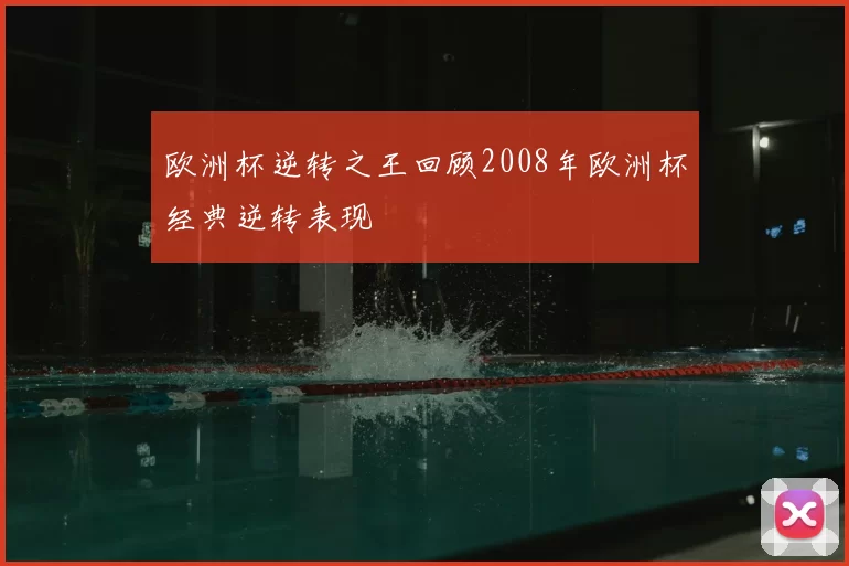 欧洲杯逆转之王回顾2008年欧洲杯经典逆转表现