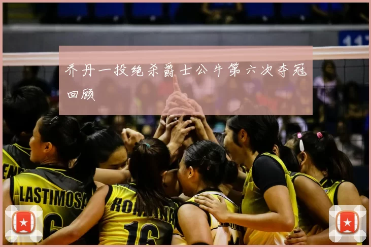 乔丹一投绝杀爵士公牛第六次夺冠回顾