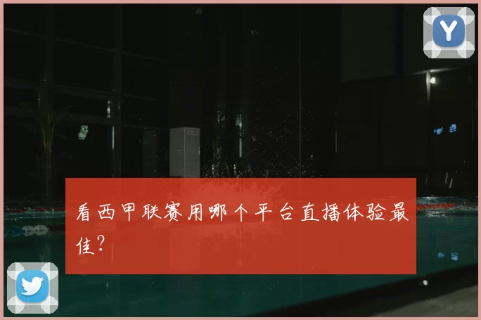 看西甲联赛用哪个平台直播体验最佳?