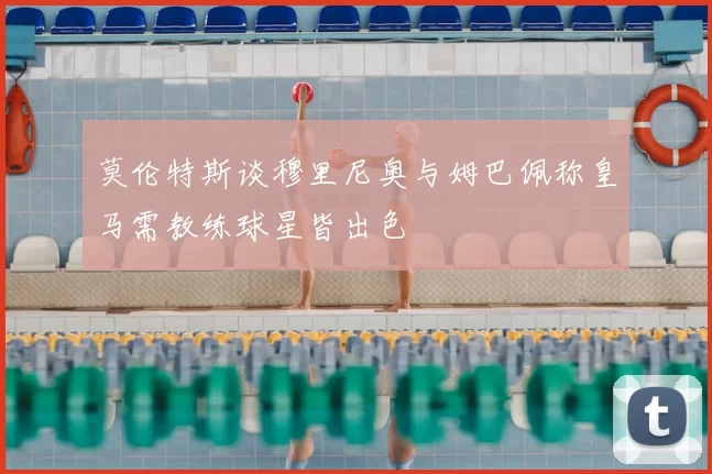 莫伦特斯谈穆里尼奥与姆巴佩称皇马需教练球星皆出色