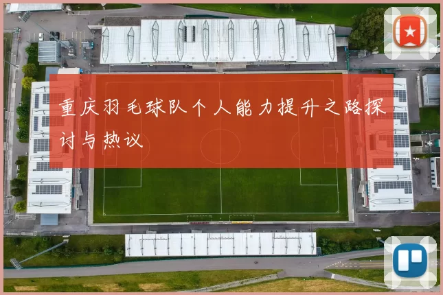 重庆羽毛球队个人能力提升之路探讨与热议