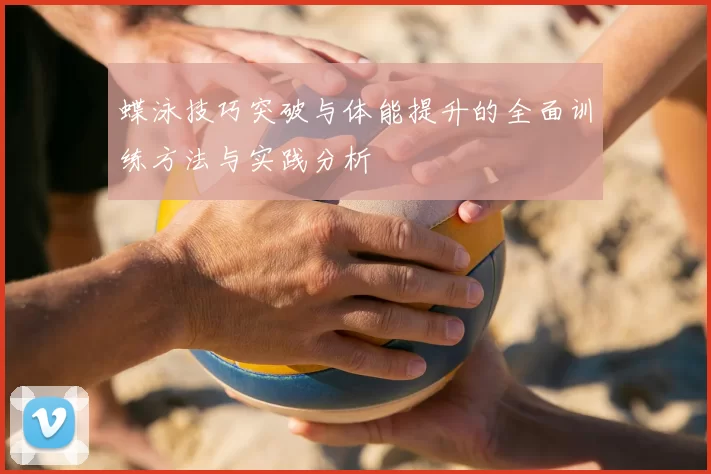 蝶泳技巧突破与体能提升的全面训练方法与实践分析