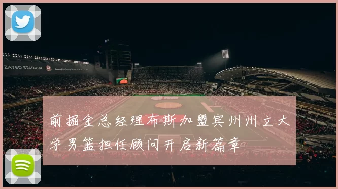 前掘金总经理布斯加盟宾州州立大学男篮担任顾问开启新篇章