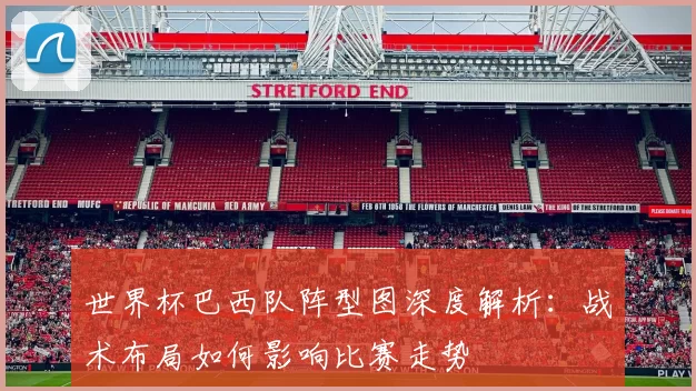 世界杯巴西队阵型图深度解析：战术布局如何影响比赛走势