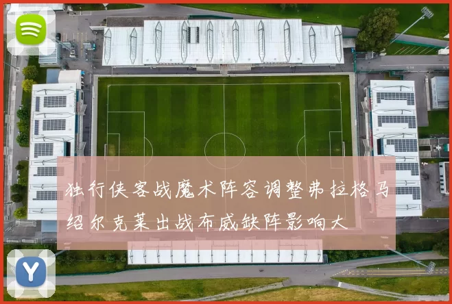 独行侠客战魔术阵容调整弗拉格马绍尔克莱出战布威缺阵影响大