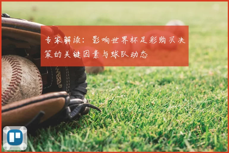 专家解读:影响世界杯足彩购买决策的关键因素与球队动态