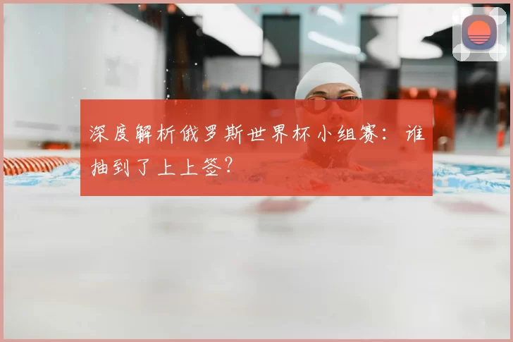 深度解析俄罗斯世界杯小组赛：谁抽到了上上签？