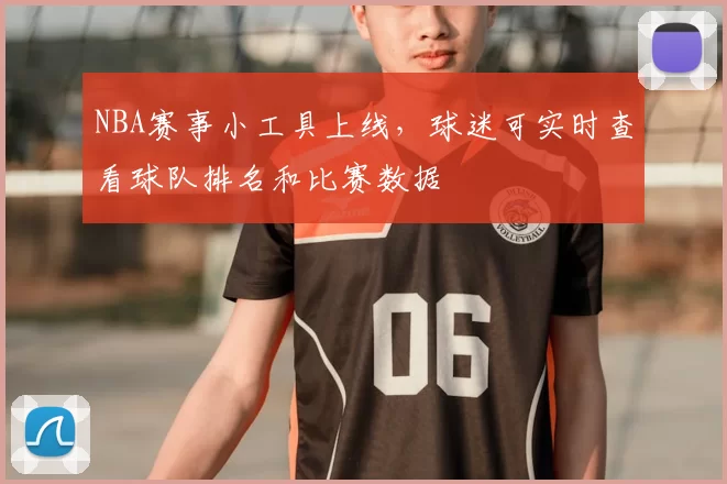 NBA赛事小工具上线，球迷可实时查看球队排名和比赛数据