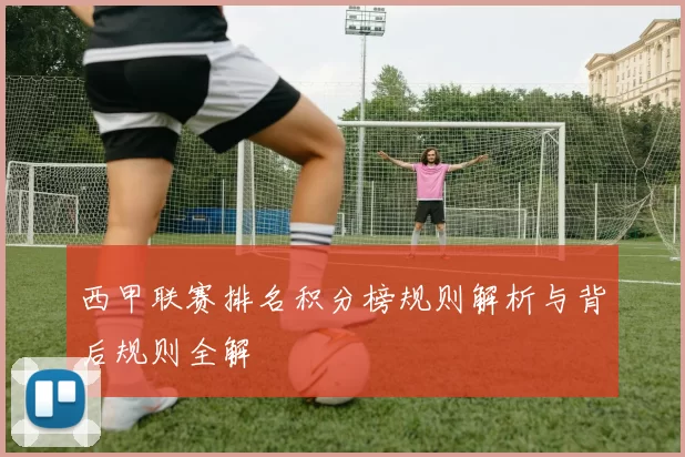 西甲联赛排名积分榜规则解析与背后规则全解