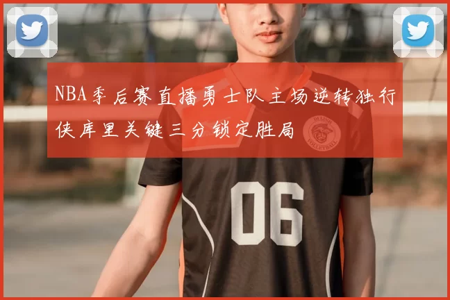 NBA季后赛直播勇士队主场逆转独行侠库里关键三分锁定胜局