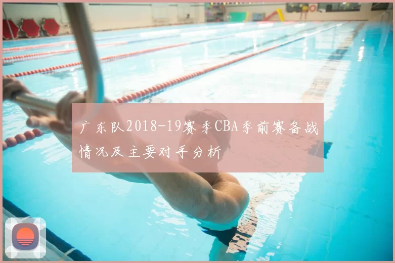 广东队2018-19赛季CBA季前赛备战情况及主要对手分析