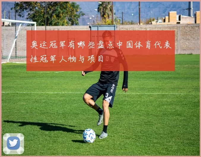 奥运冠军有哪些盘点中国体育代表性冠军人物与项目