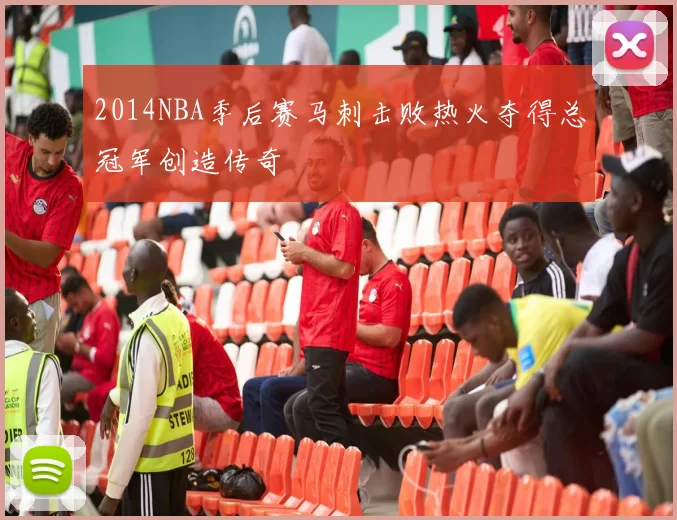 2014NBA季后赛马刺击败热火夺得总冠军创造传奇