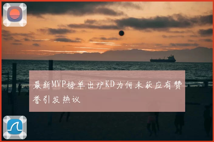 最新MVP榜单出炉KD为何未获应有赞誉引发热议