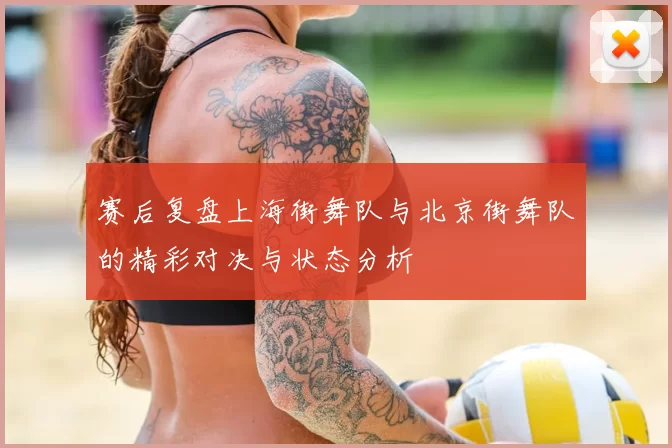 赛后复盘上海街舞队与北京街舞队的精彩对决与状态分析