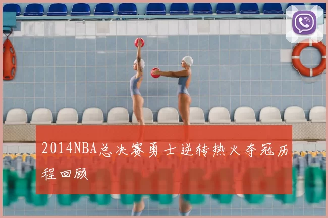 2014NBA总决赛勇士逆转热火夺冠历程回顾