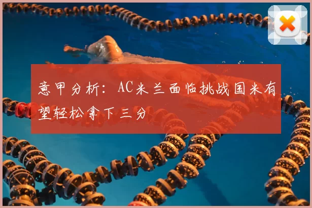 意甲分析：AC米兰面临挑战国米有望轻松拿下三分