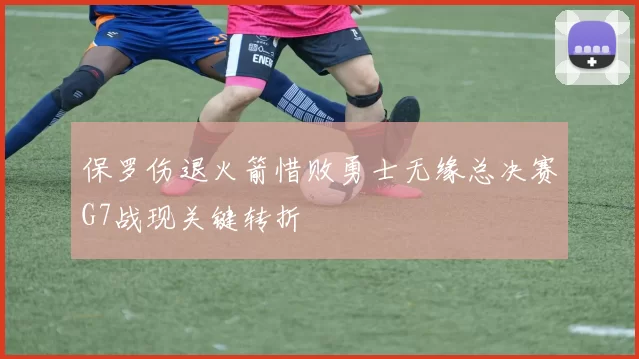 保罗伤退火箭惜败勇士无缘总决赛G7战现关键转折