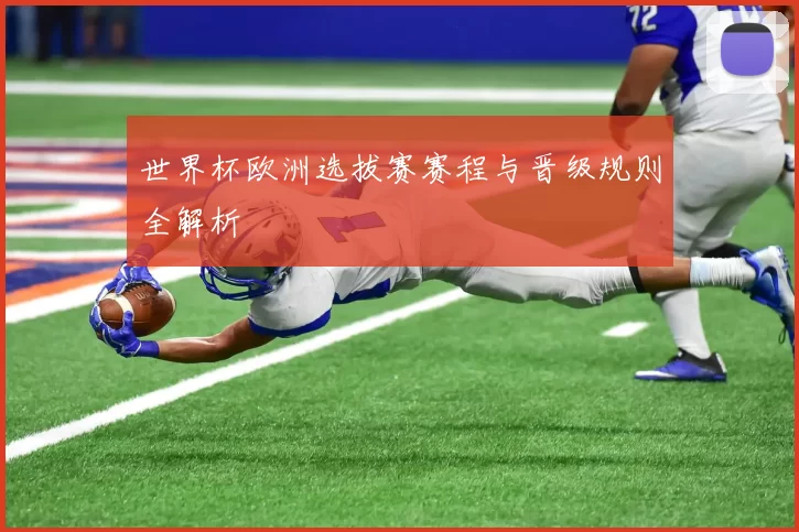 世界杯欧洲选拔赛赛程与晋级规则全解析