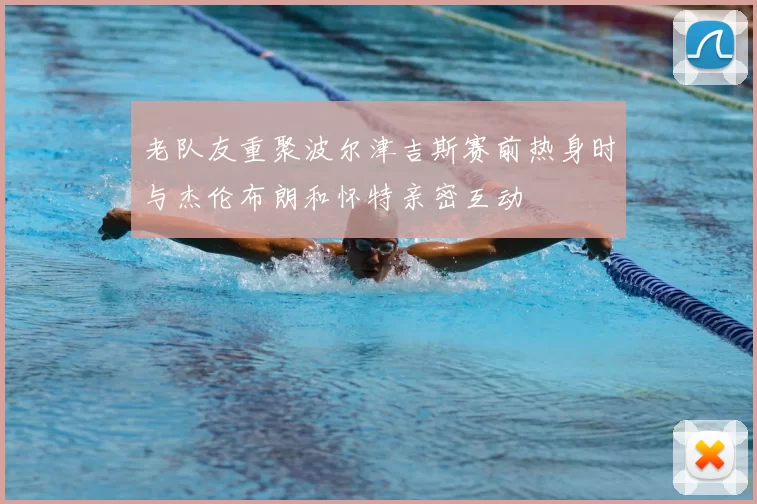 老队友重聚波尔津吉斯赛前热身时与杰伦布朗和怀特亲密互动