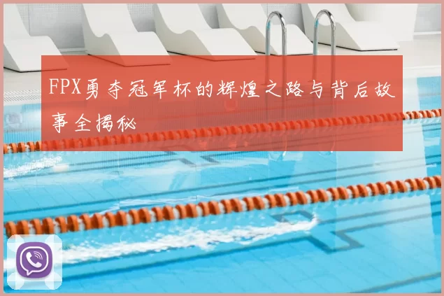 FPX勇夺冠军杯的辉煌之路与背后故事全揭秘