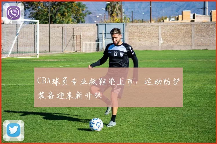 CBA球员专业版鞋垫上市，运动防护装备迎来新升级