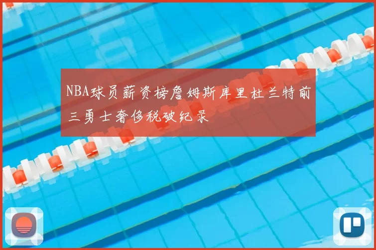 NBA球员薪资榜詹姆斯库里杜兰特前三勇士奢侈税破纪录