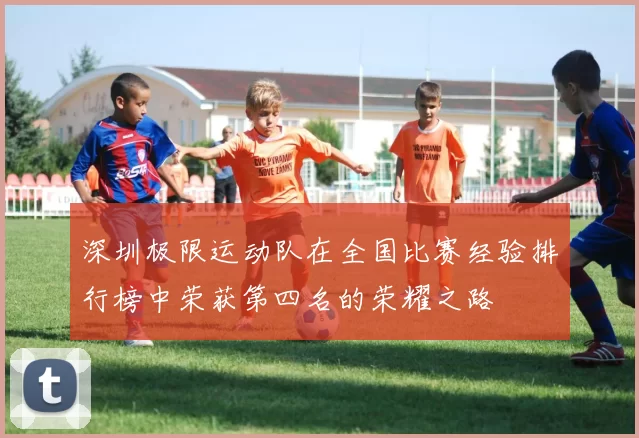 深圳极限运动队在全国比赛经验排行榜中荣获第四名的荣耀之路