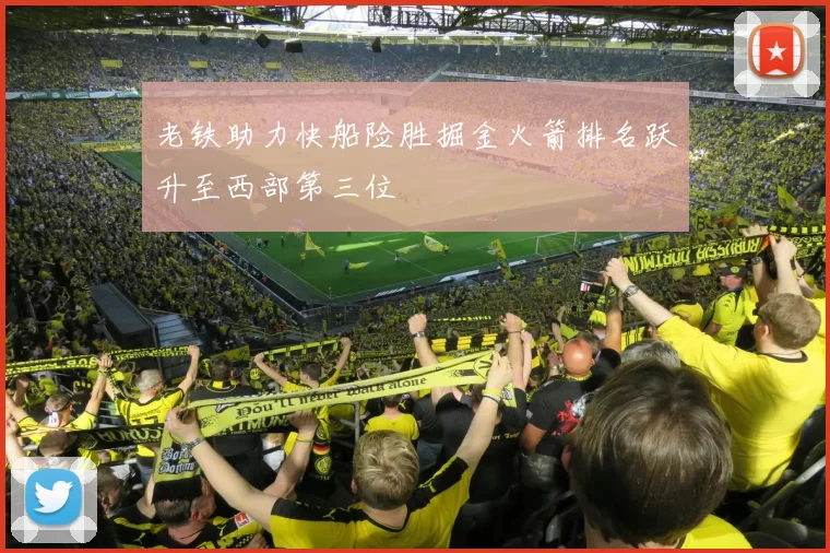 老铁助力快船险胜掘金火箭排名跃升至西部第三位