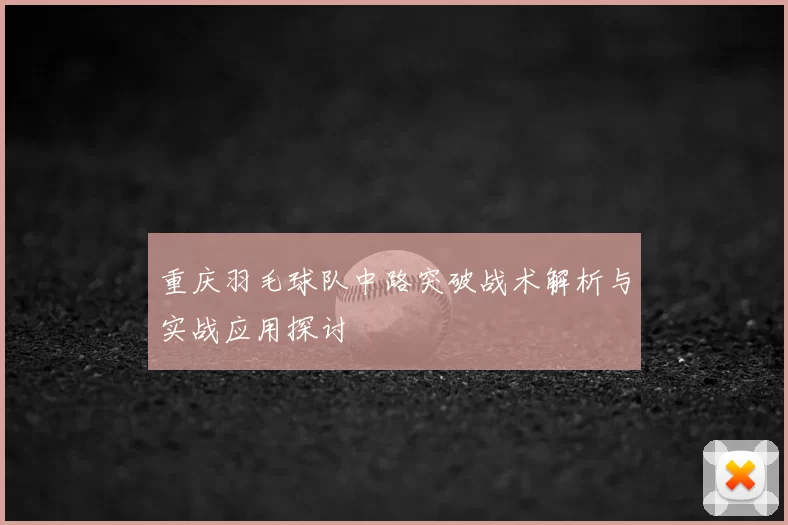 重庆羽毛球队中路突破战术解析与实战应用探讨
