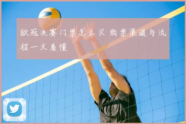 欧冠决赛门票怎么买 购票渠道与流程一文看懂