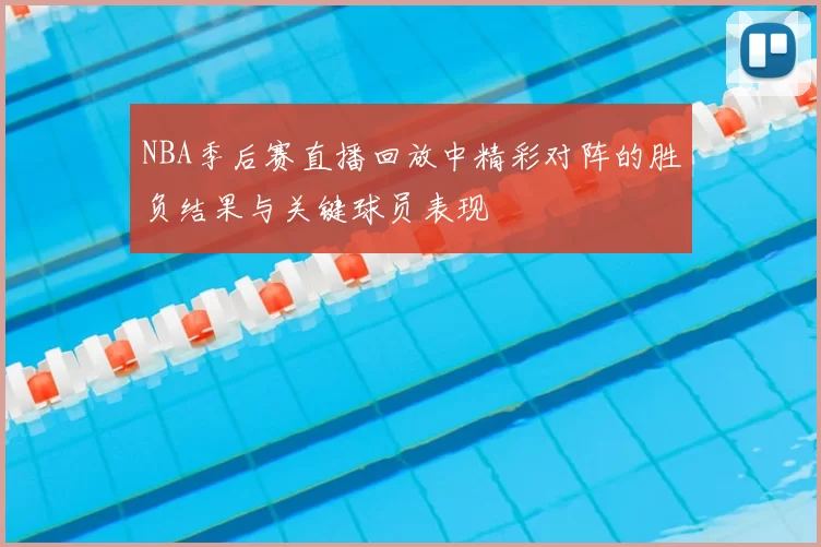 NBA季后赛直播回放中精彩对阵的胜负结果与关键球员表现