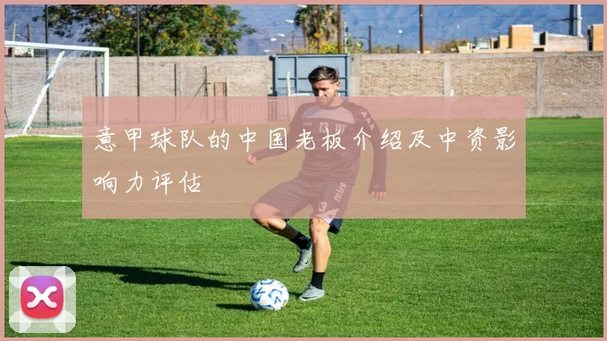 意甲球队的中国老板介绍及中资影响力评估