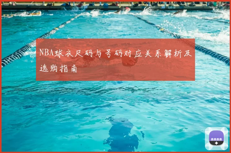 NBA球衣尺码与号码对应关系解析及选购指南