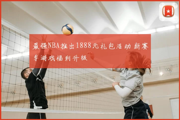 最强NBA推出1888元礼包活动 新赛季游戏福利升级