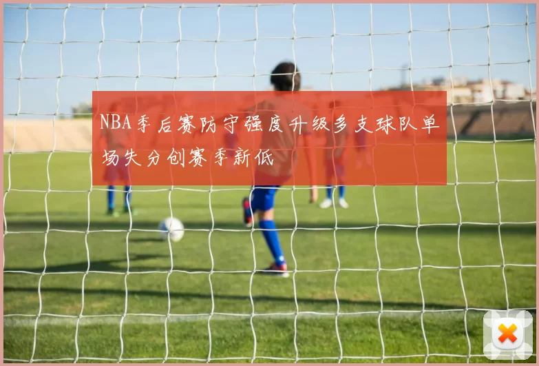 NBA季后赛防守强度升级多支球队单场失分创赛季新低