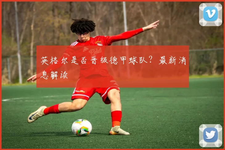 英格尔是否晋级德甲球队？最新消息解读