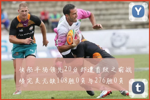 快船半场领先20分却遭首败之前战绩完美无缺108胜0负与276胜0负