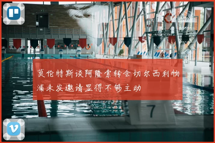 莫伦特斯谈阿隆索转会切尔西利物浦未发邀请显得不够主动