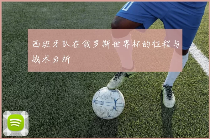 西班牙队在俄罗斯世界杯的征程与战术分析