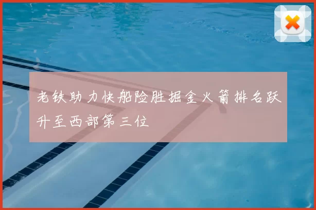老铁助力快船险胜掘金火箭排名跃升至西部第三位