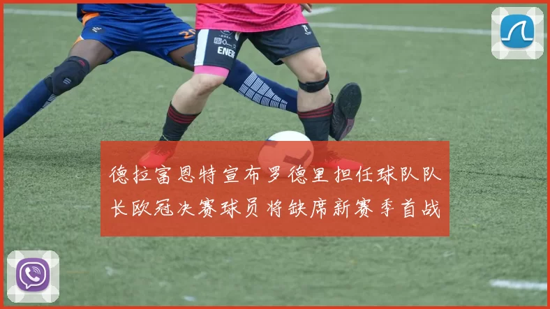 德拉富恩特宣布罗德里担任球队队长欧冠决赛球员将缺席新赛季首战