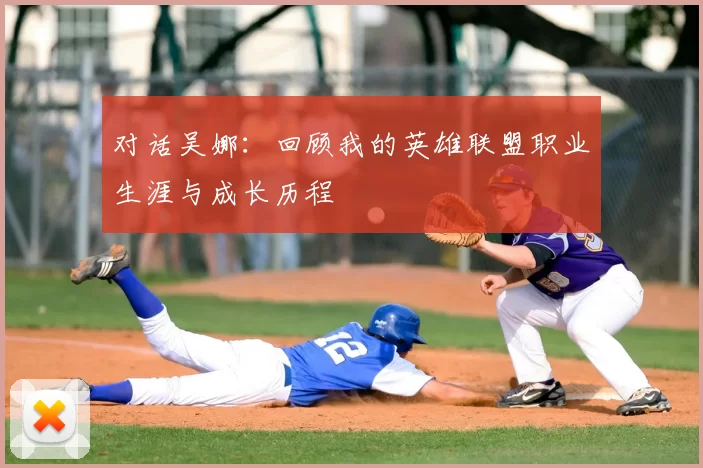 对话吴娜：回顾我的英雄联盟职业生涯与成长历程