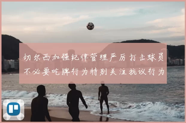 切尔西加强纪律管理严厉打击球员不必要吃牌行为特别关注抗议行为